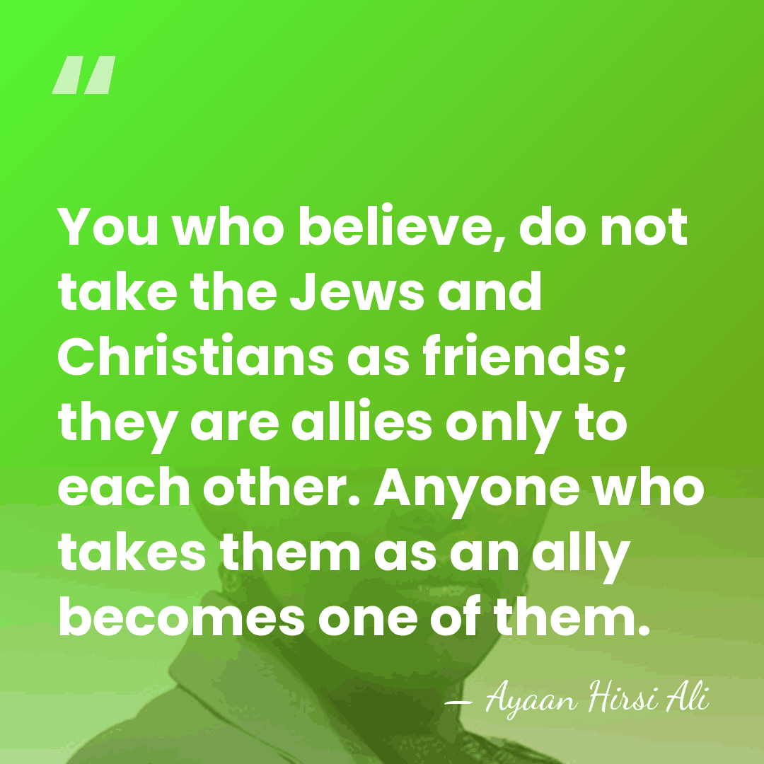 You who believe, do not take the Jews and Christians as friends;&hellip; - Ayaan Hirsi Ali