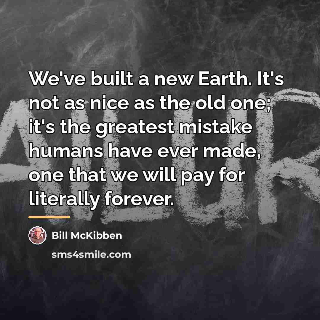 “We've built a new Earth. It's not as nice as…” quote by Bill McKibben
