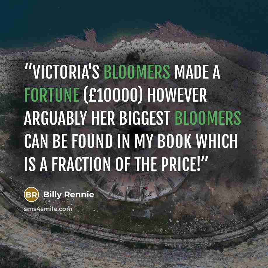 “Victoria's bloomers made a fortune (£10000) however arguably her biggest bloomers can be found in my book which is a fraction of the price!” quote by Billy Rennie