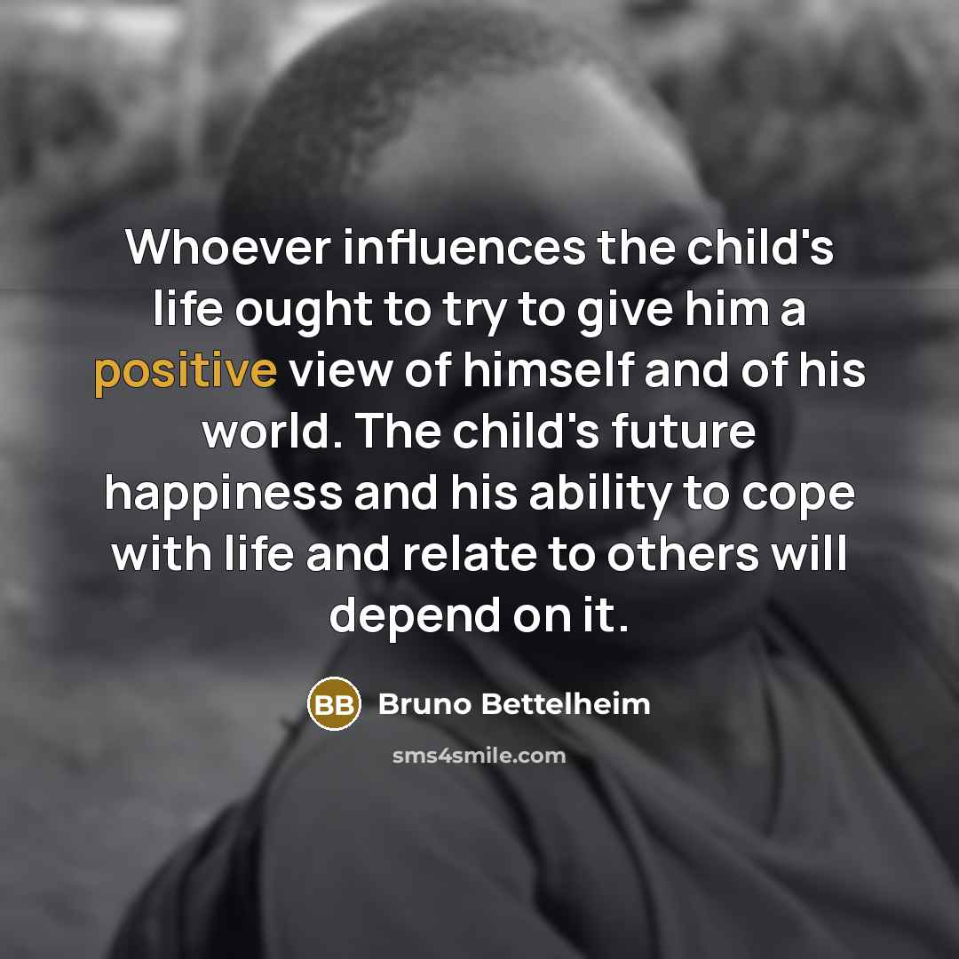 “Whoever influences the child's life ought to try to give…” quote by Bruno Bettelheim