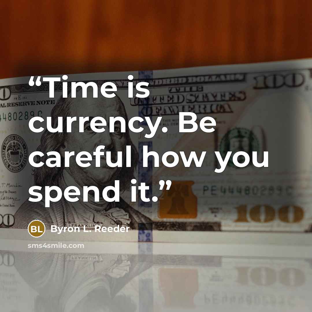 “Time is currency. Be careful how you spend it.” quote by Byron L. Reeder