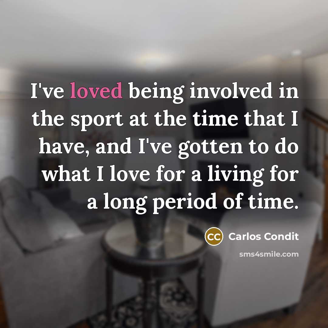 “I've loved being involved in the sport at the time…” quote by Carlos Condit
