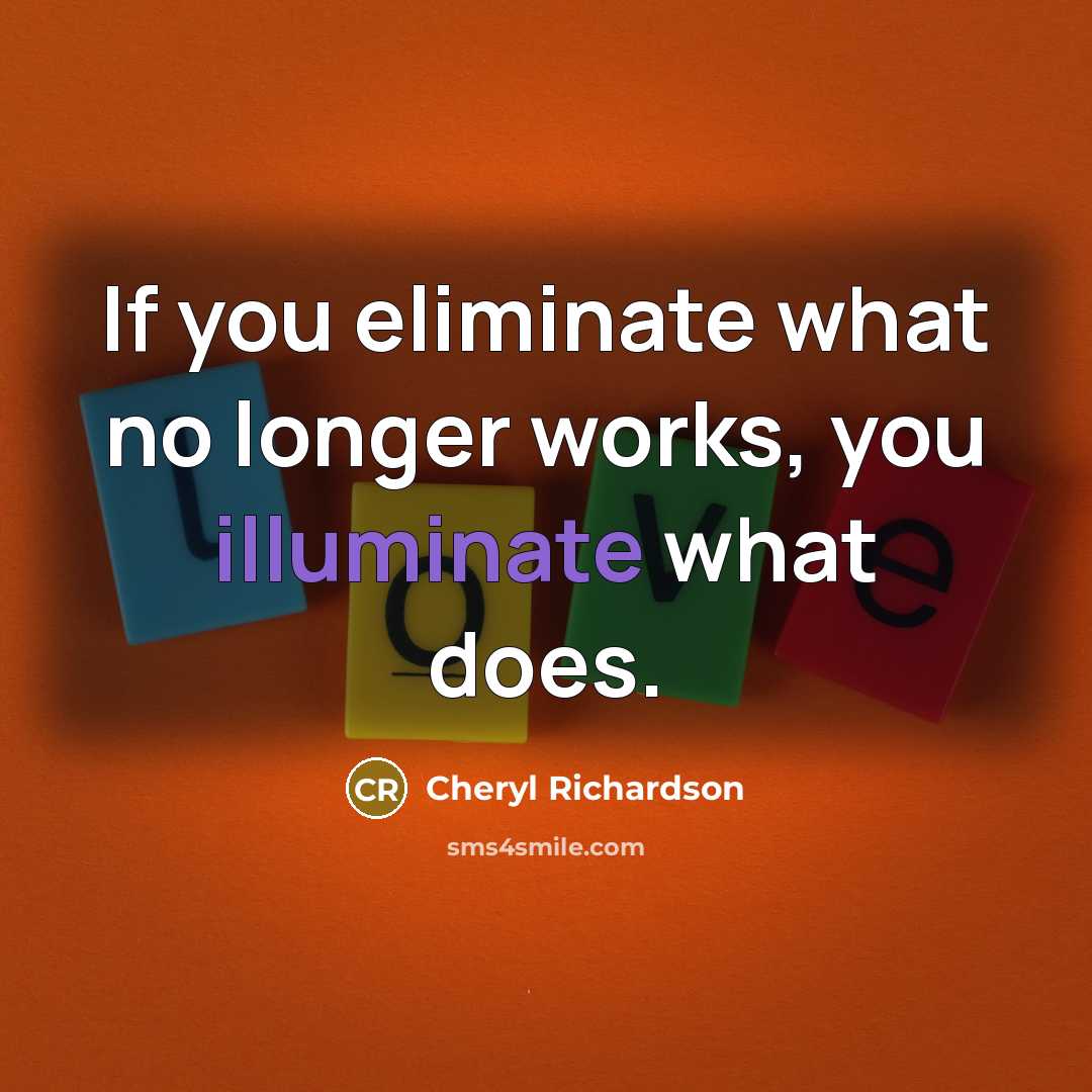 “If you eliminate what no longer works, you illuminate what…” quote by Cheryl Richardson