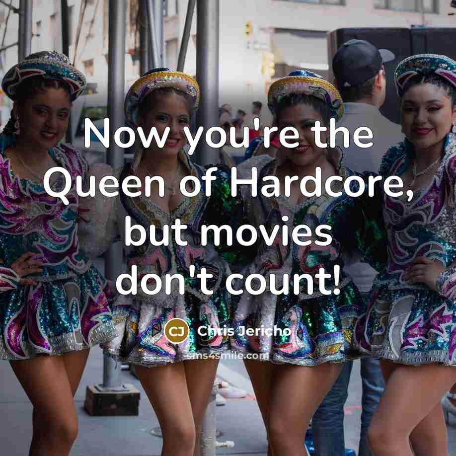 “Now you're the Queen of Hardcore, but movies don't count!…” quote by Chris Jericho