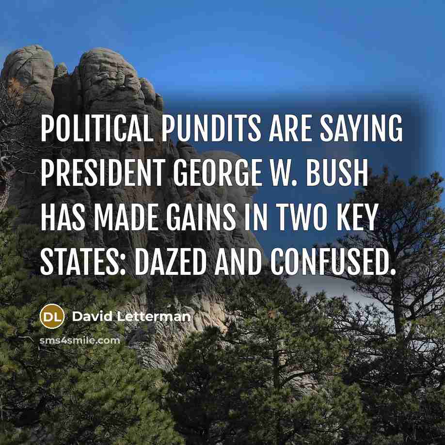 “Political pundits are saying President George W. Bush has made gains in two key states: dazed and confused.” quote by David Letterman