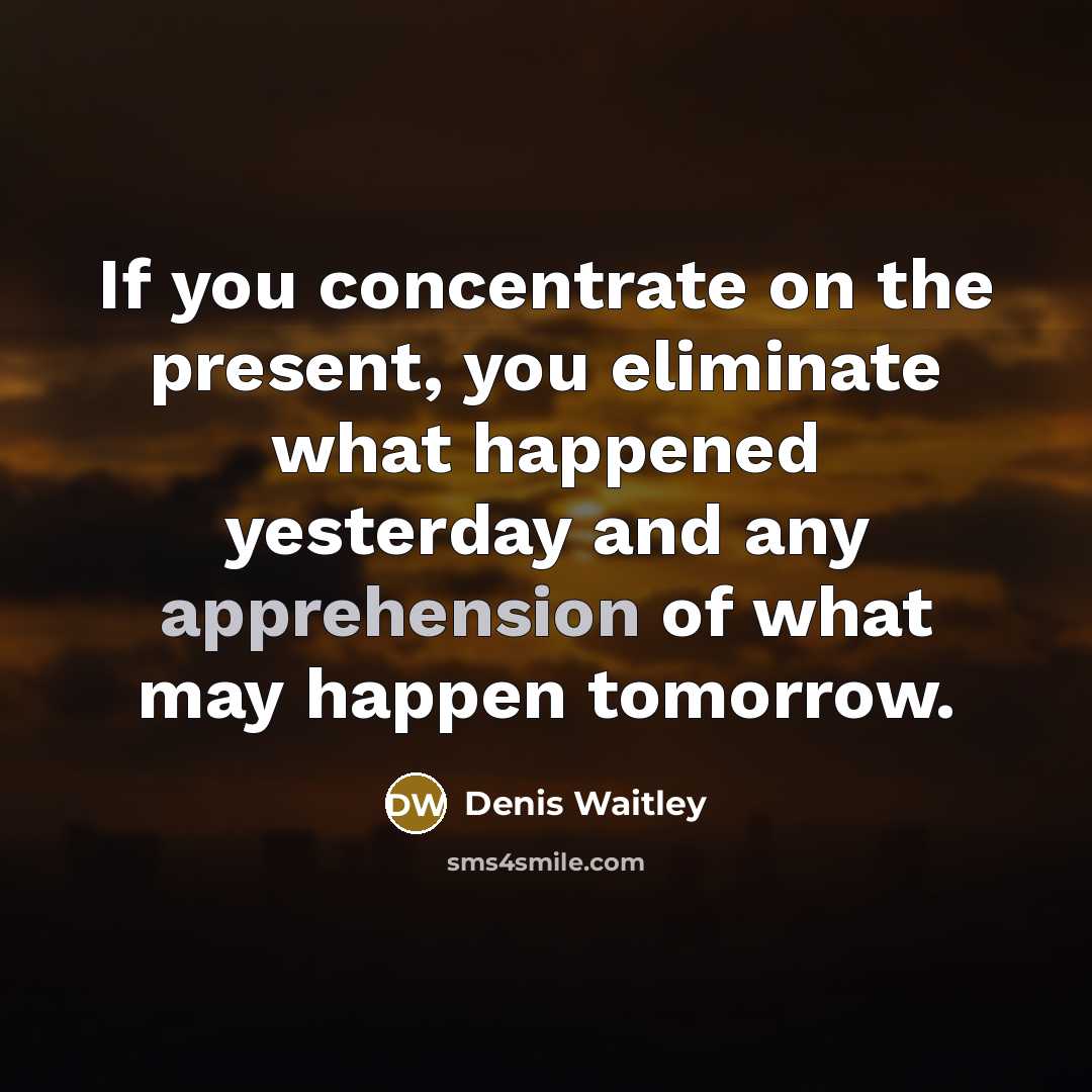 “If you concentrate on the present, you eliminate what happened…” quote by Denis Waitley