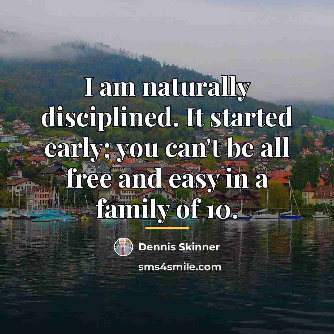 “I am naturally disciplined. It started early; you can't be…” quote by Dennis Skinner