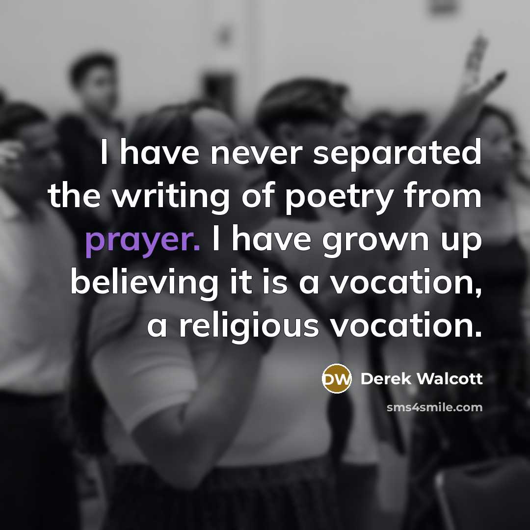 “I have never separated the writing of poetry from prayer.…” quote by Derek Walcott