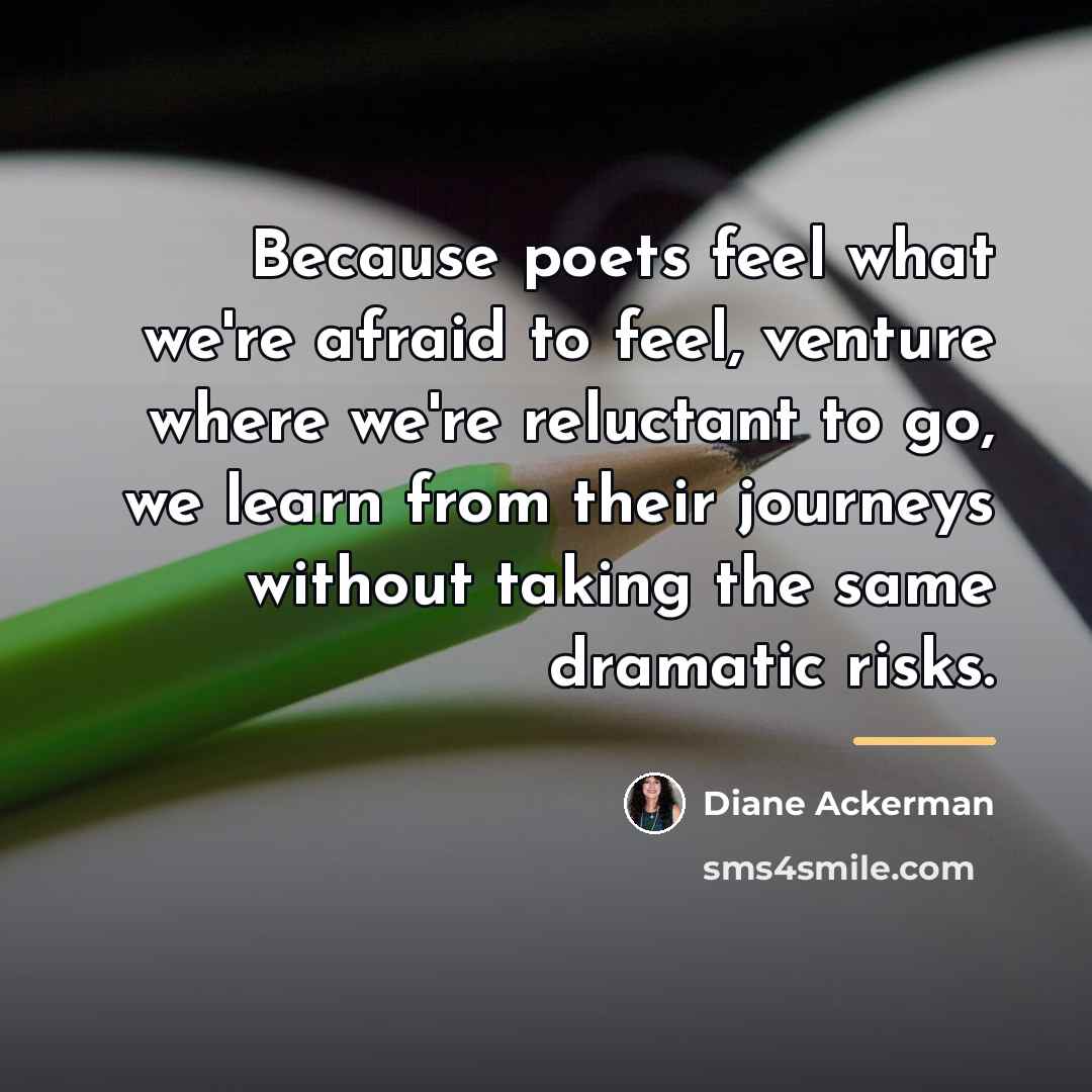 “Because poets feel what we're afraid to feel, venture where…” quote by Diane Ackerman