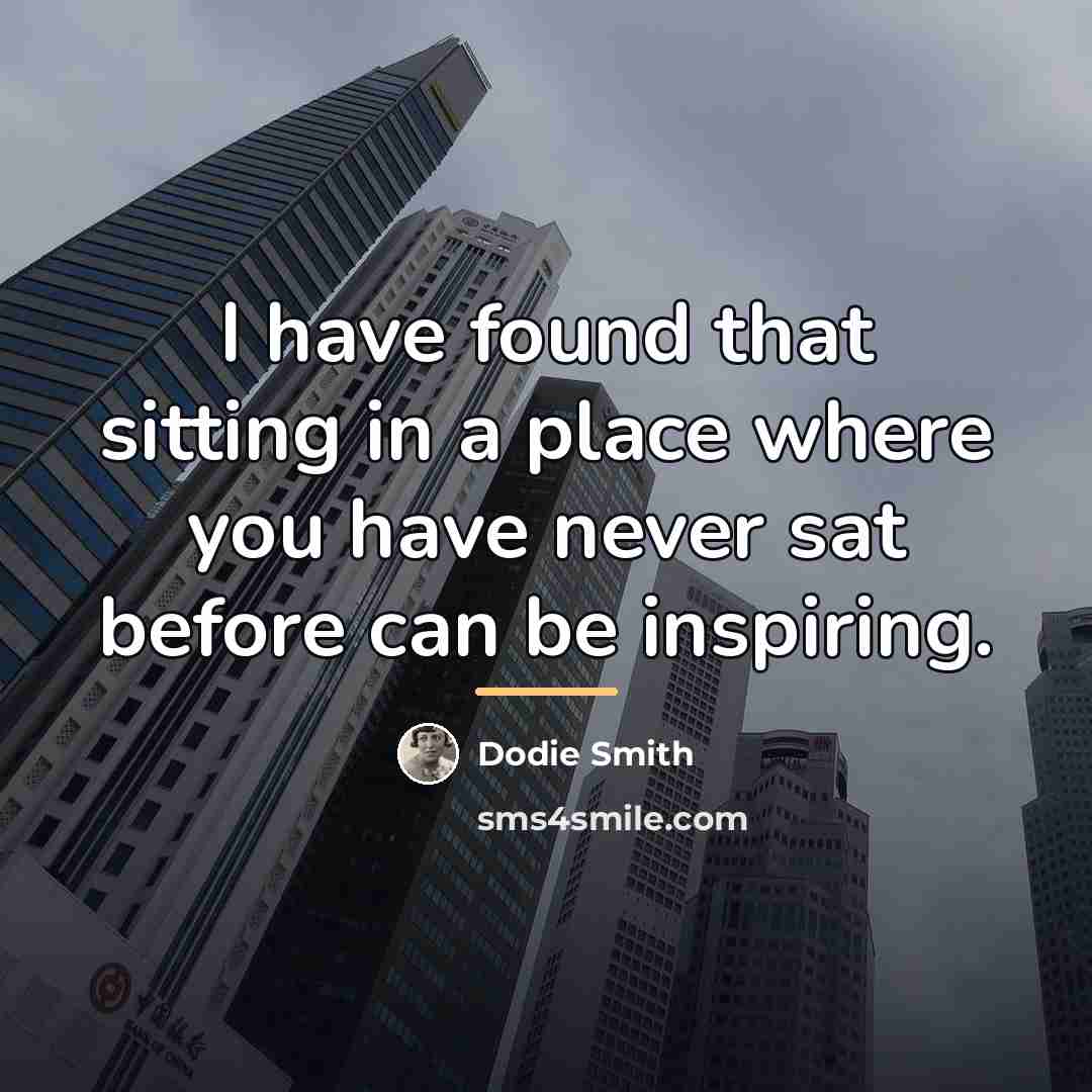 “I have found that sitting in a place where you…” quote by Dodie Smith