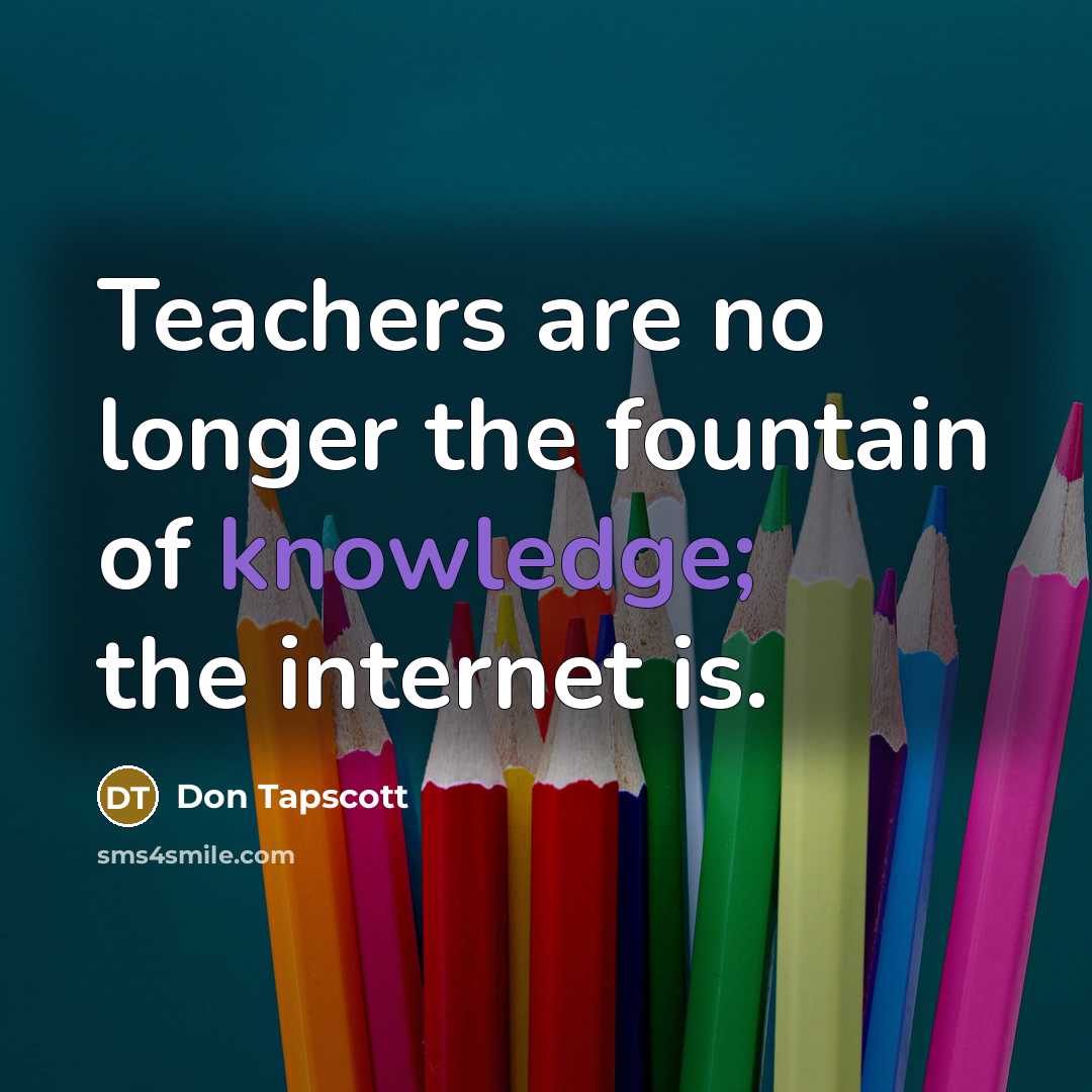 “Teachers are no longer the fountain of knowledge; the internet is.” quote by Don Tapscott
