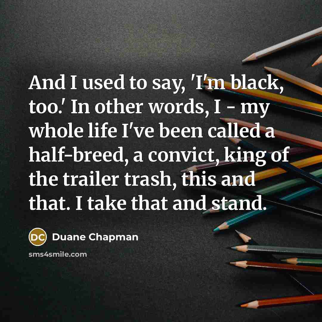 “And I used to say, 'I'm black, too.' In other…” quote by Duane Chapman