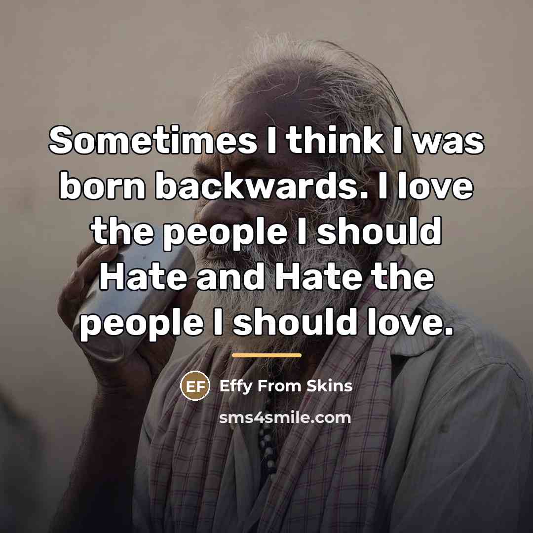 “Sometimes I think I was born backwards. I love the…” quote by Effy From Skins