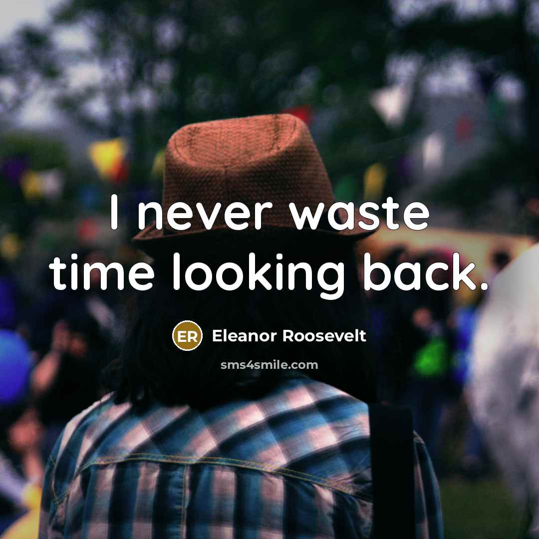 “I never waste time looking back.” quote by Eleanor Roosevelt