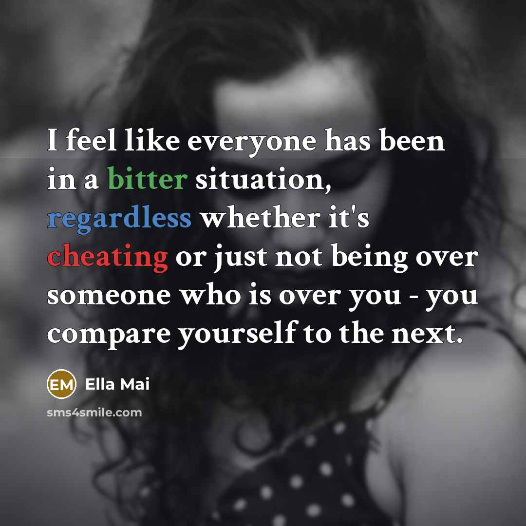“I feel like everyone has been in a bitter situation, regardless whether it's cheating or just not being over someone who is over you - you compare yourself to the next.” quote by Ella Mai