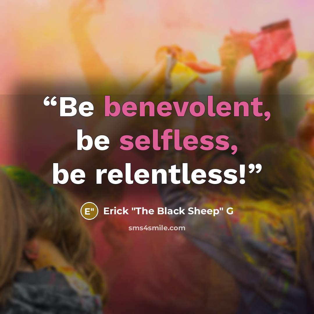 “Be benevolent, be selfless, be relentless!” quote by Erick "The Black Sheep" G