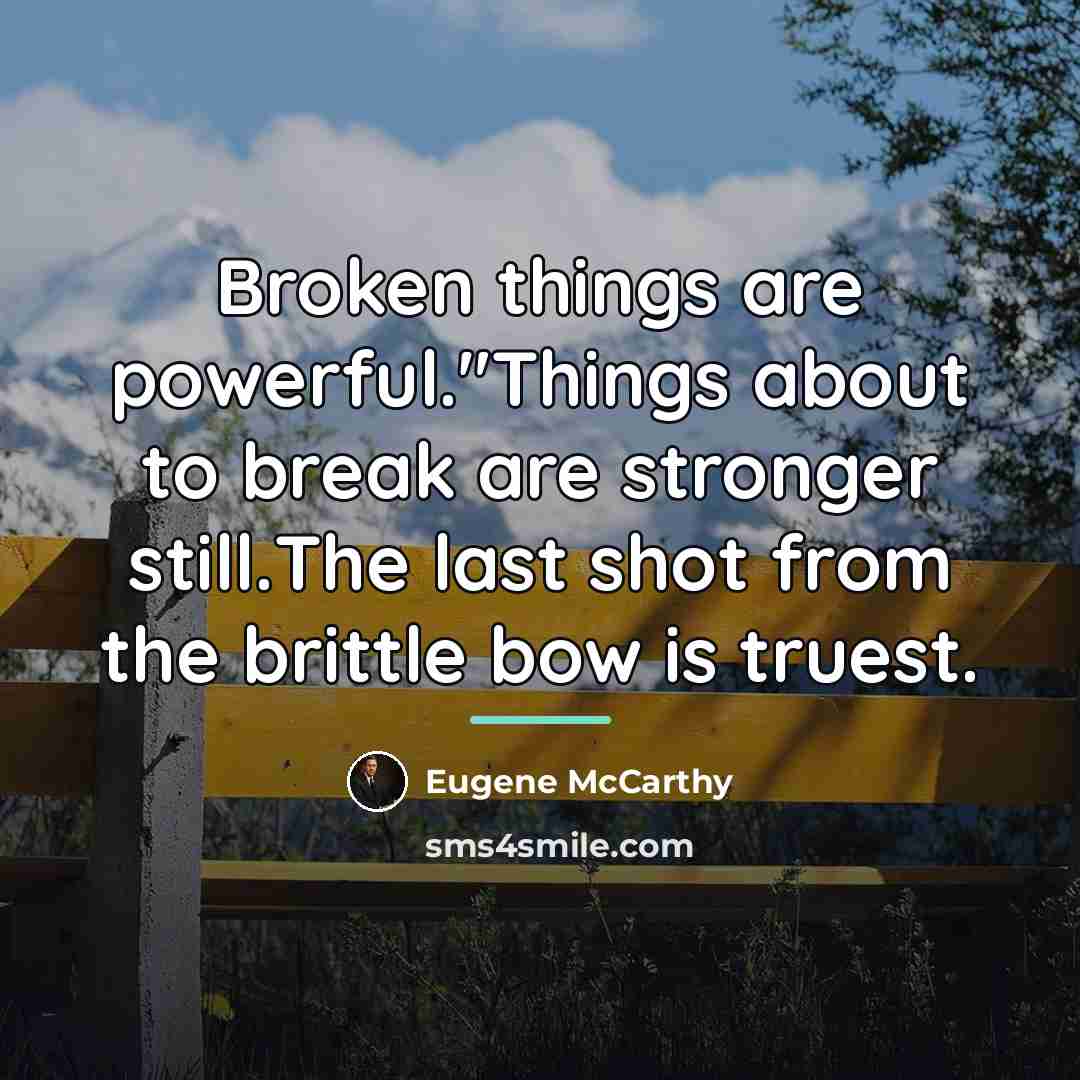 “Broken things are powerful."Things about to break are stronger still.The…” quote by Eugene McCarthy