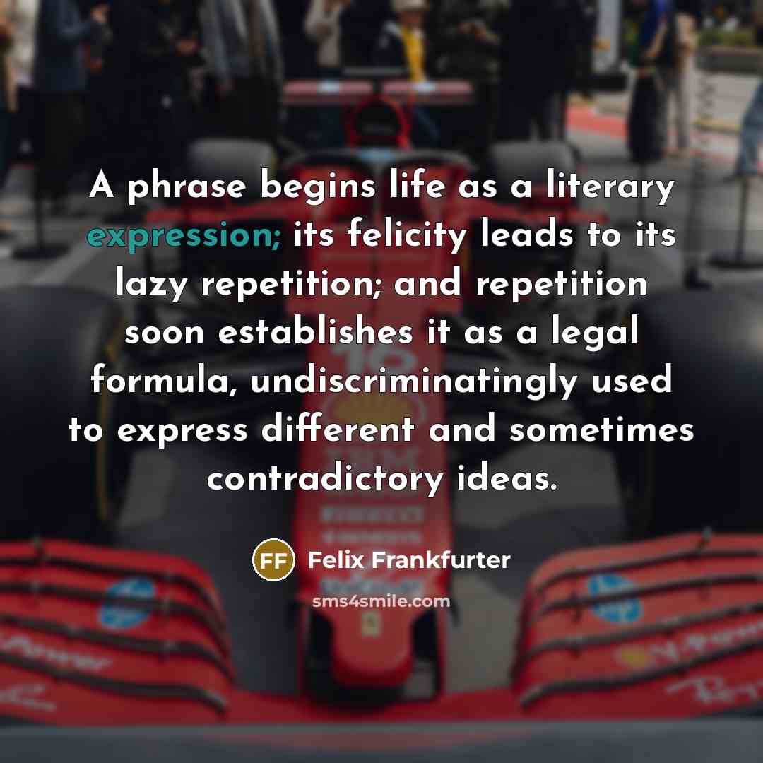 “A phrase begins life as a literary expression; its felicity…” quote by Felix Frankfurter