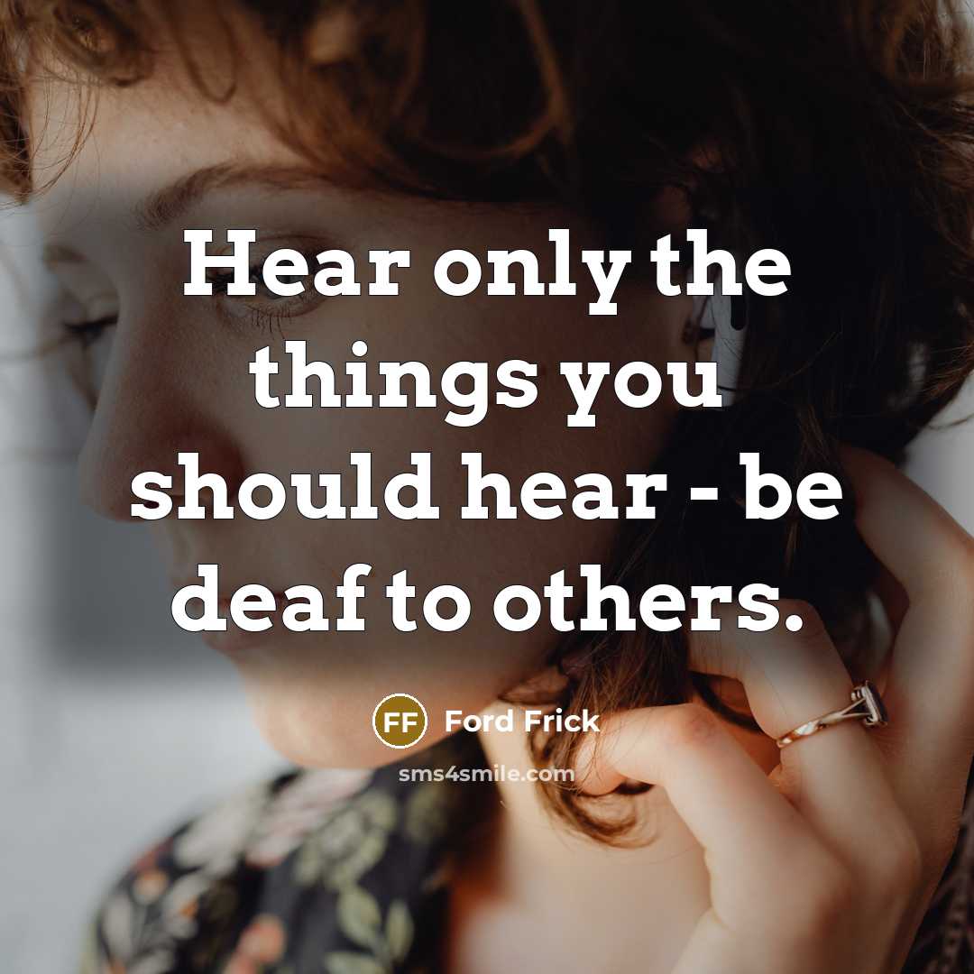 “Hear only the things you should hear - be deaf…” quote by Ford Frick