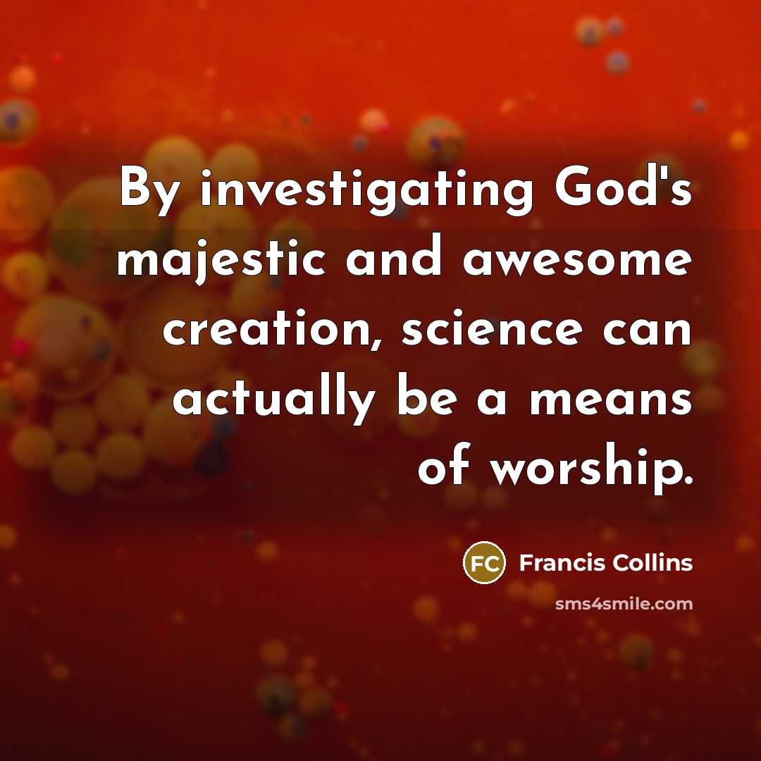 “By investigating God's majestic and awesome creation, science can actually…” quote by Francis Collins