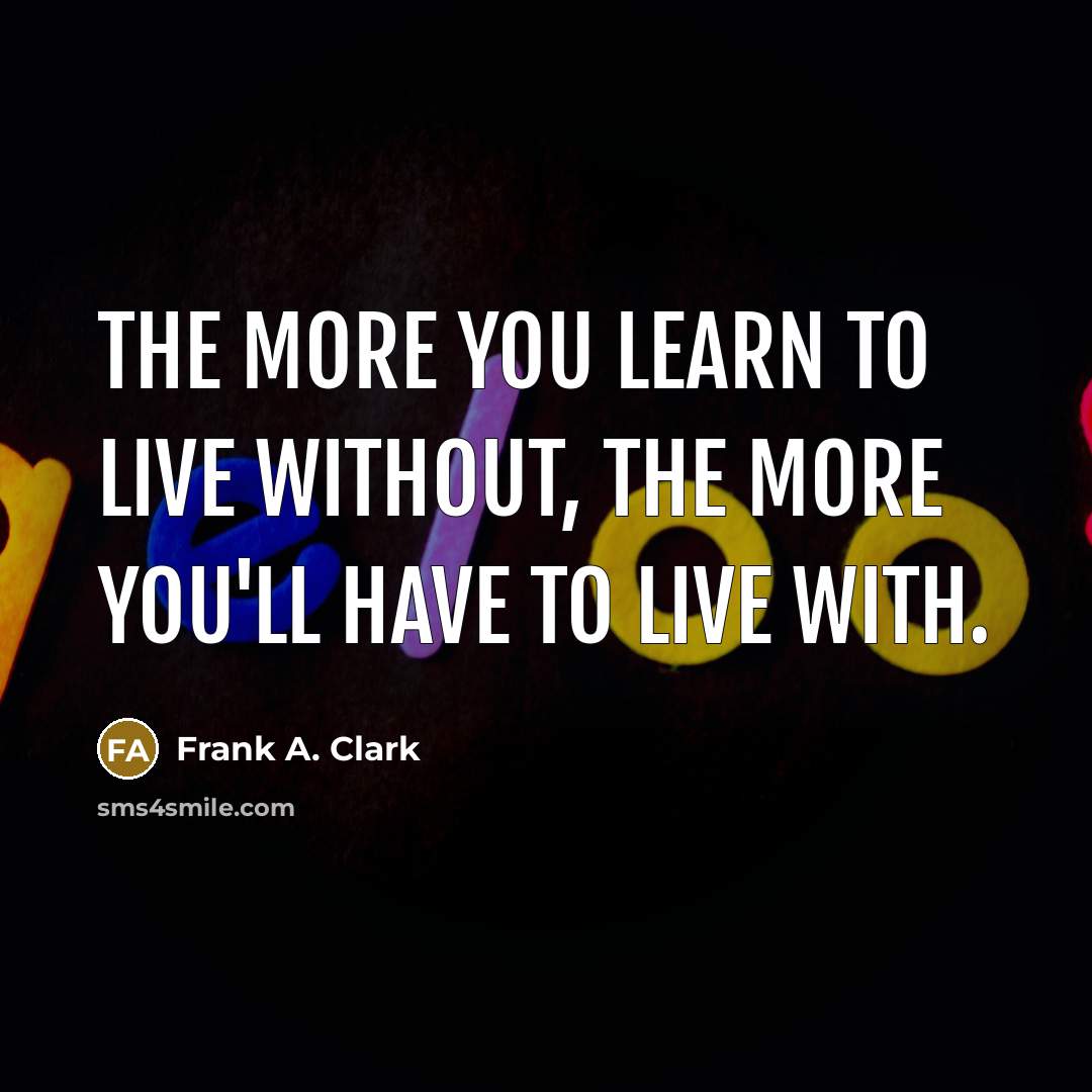 “The more you learn to live without, the more you'll…” quote by Frank A. Clark