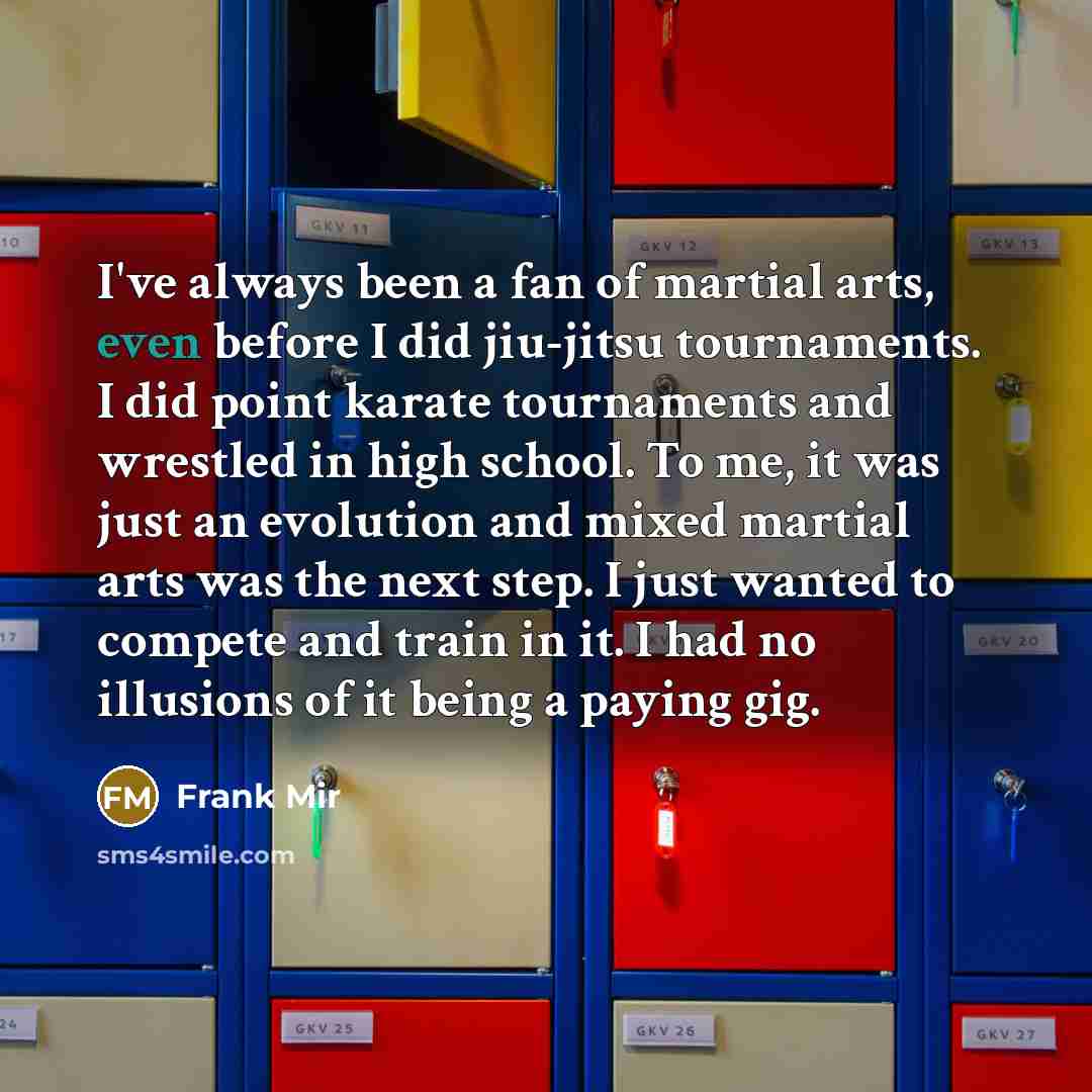 “I've always been a fan of martial arts, even before…” quote by Frank Mir