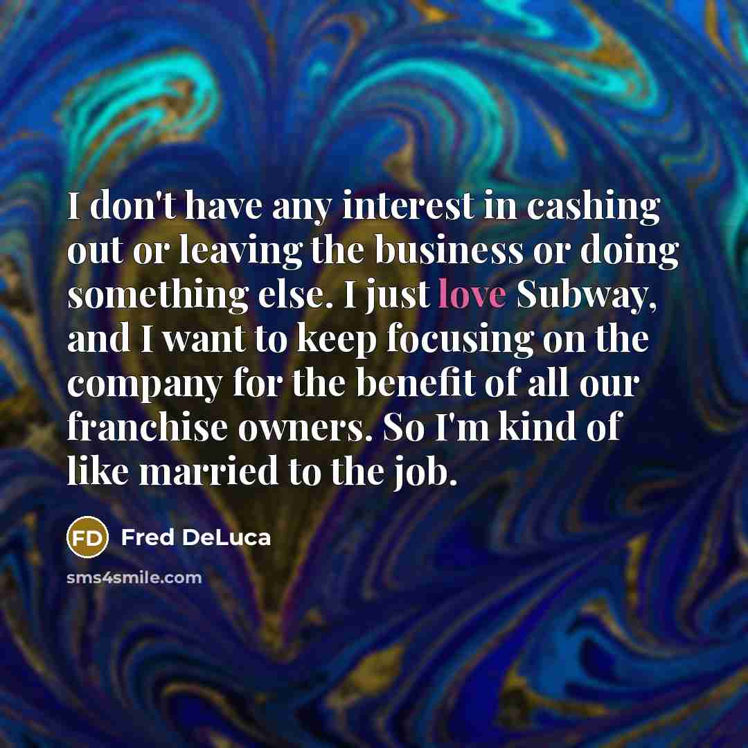 “I don't have any interest in cashing out or leaving…” quote by Fred DeLuca