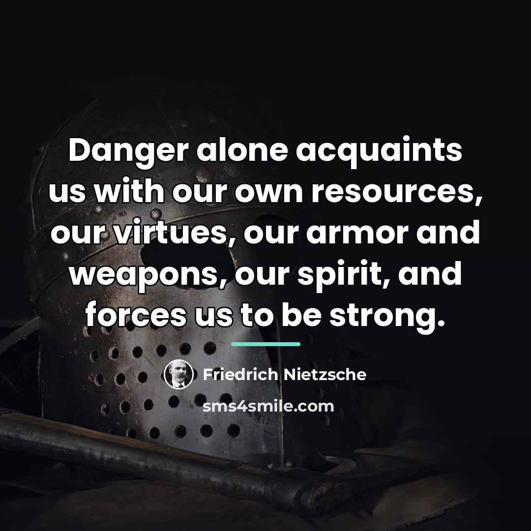 “Danger alone acquaints us with our own resources, our virtues,…” quote by Friedrich Nietzsche