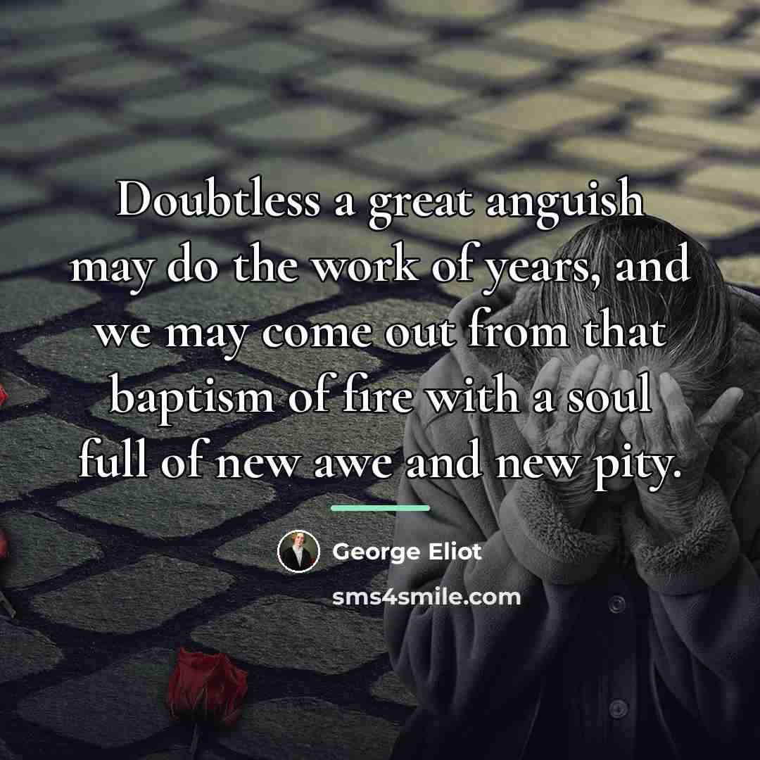 “Doubtless a great anguish may do the work of years,…” quote by George Eliot