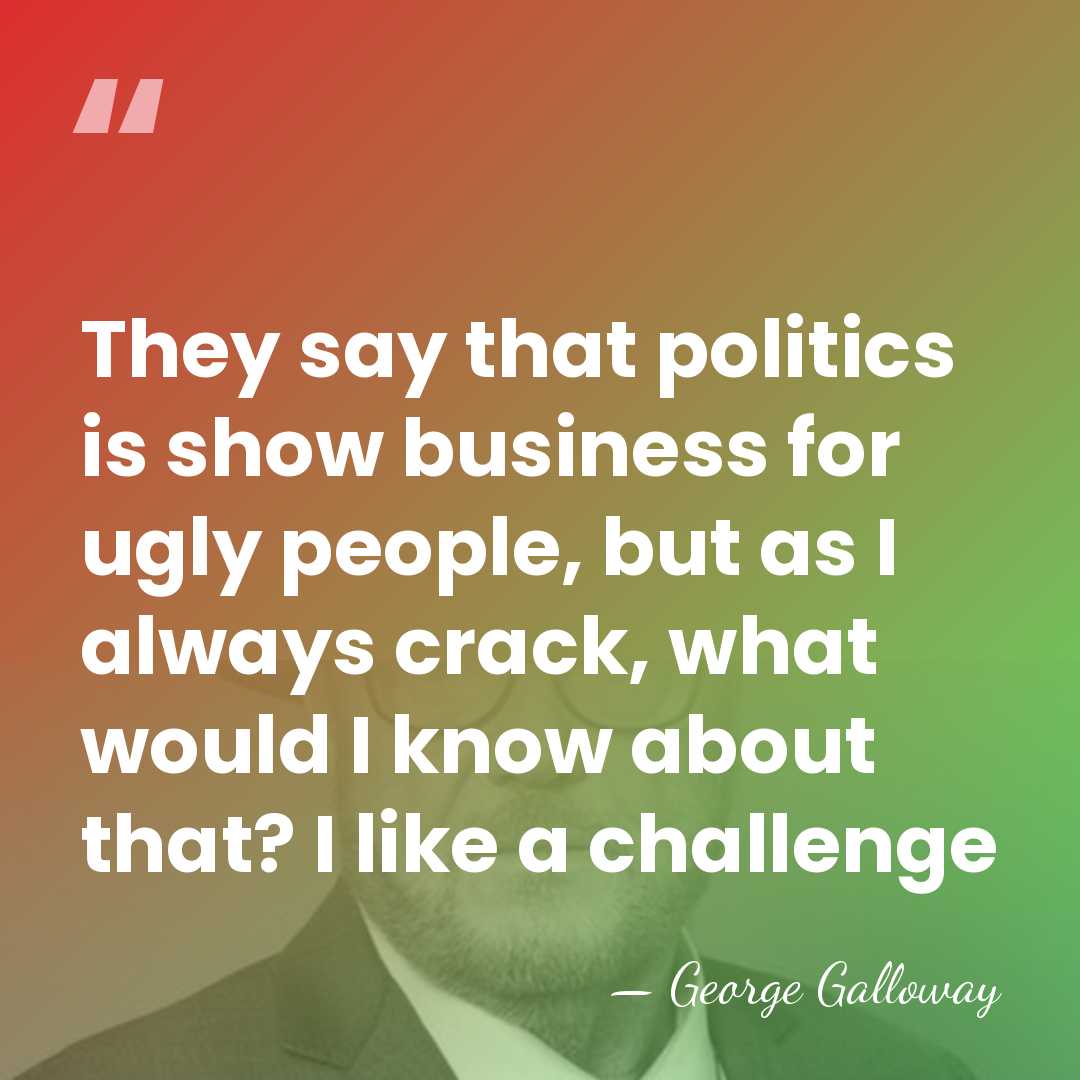 They say that politics is show business for ugly people, but as&hellip; - George Galloway