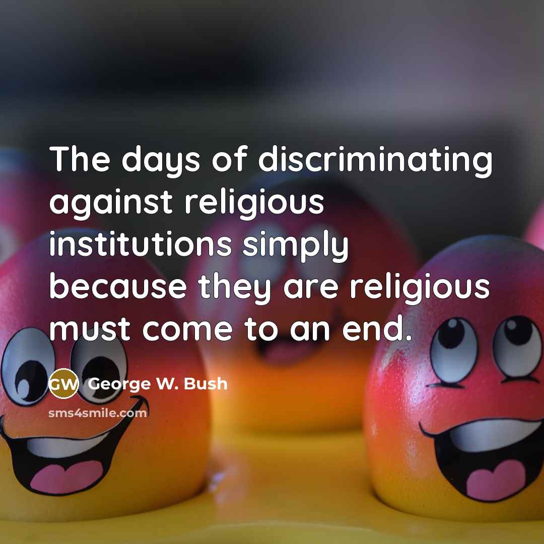 “The days of discriminating against religious institutions simply because they…” quote by George W. Bush
