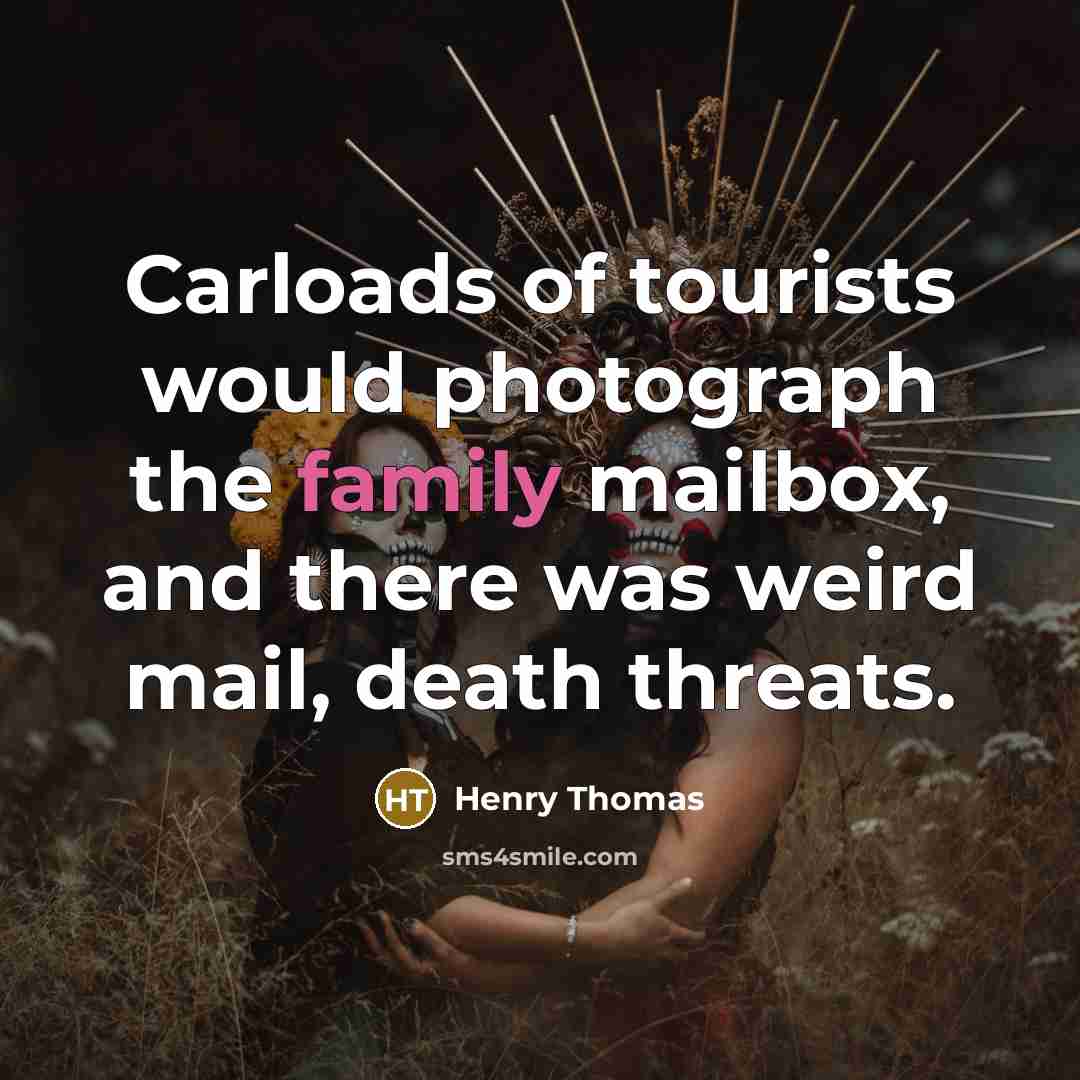“Carloads of tourists would photograph the family mailbox, and there…” quote by Henry Thomas