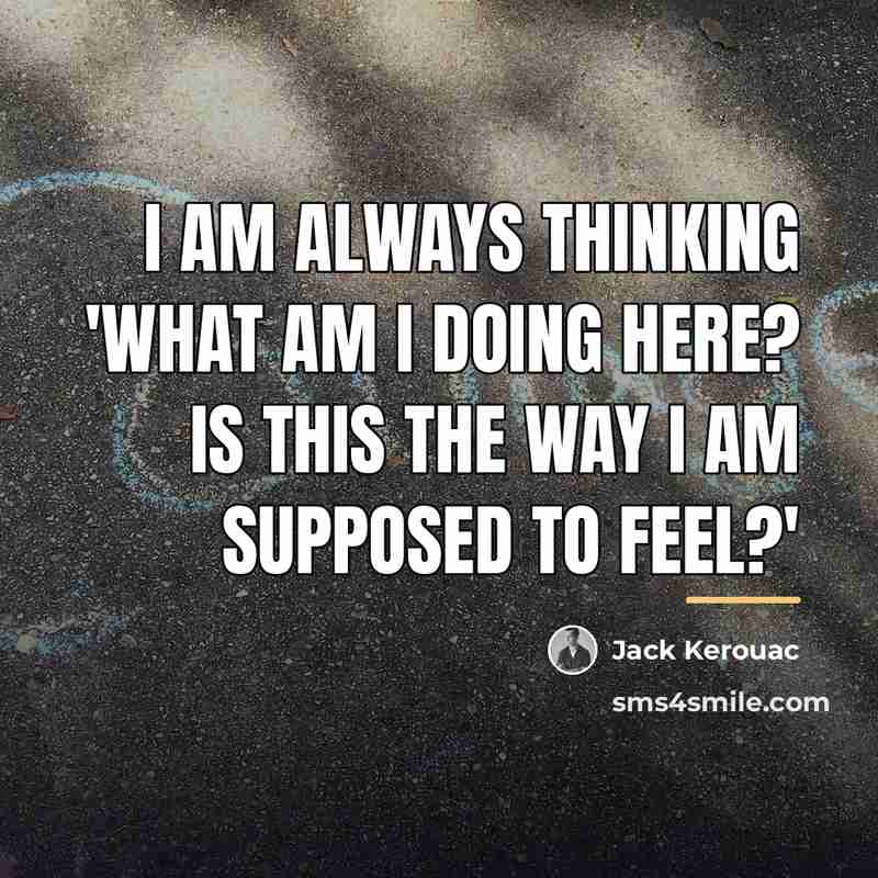 “I am always thinking 'What am I doing here? Is…” quote by Jack Kerouac