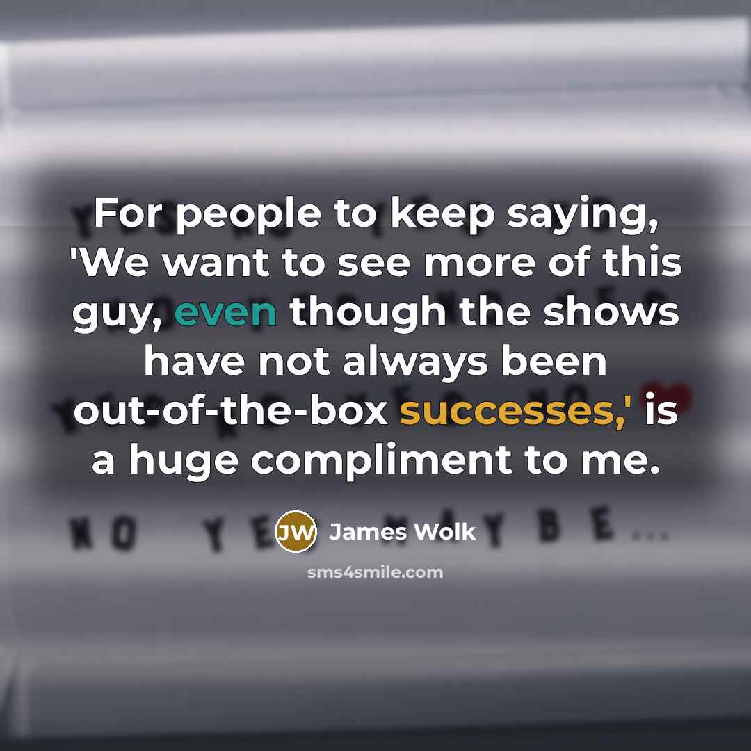 “For people to keep saying, 'We want to see more…” quote by James Wolk