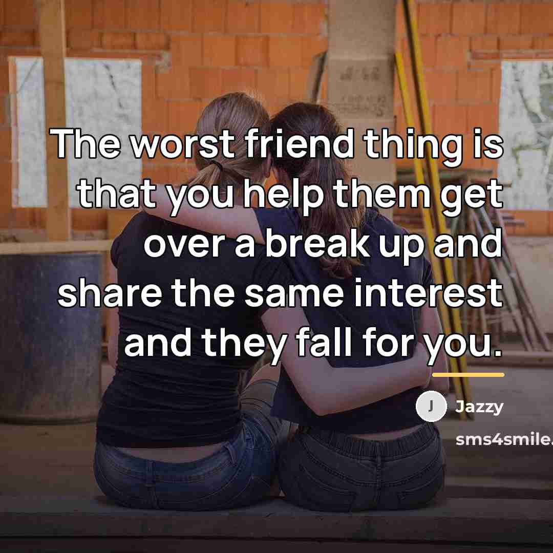 “The worst friend thing is that you help them get…” quote by Jazzy