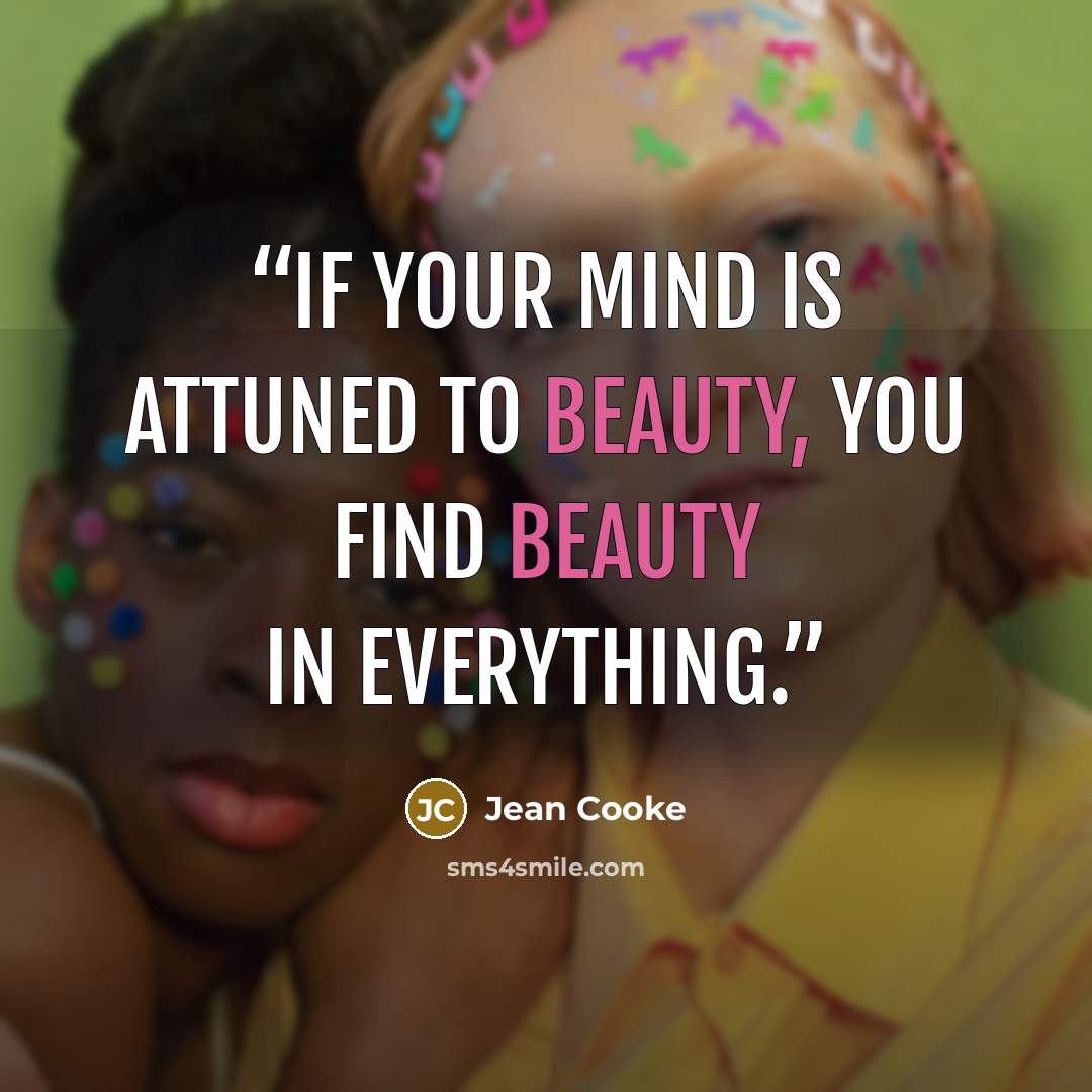 “If your mind is attuned to beauty, you find beauty in everything.” quote by Jean Cooke