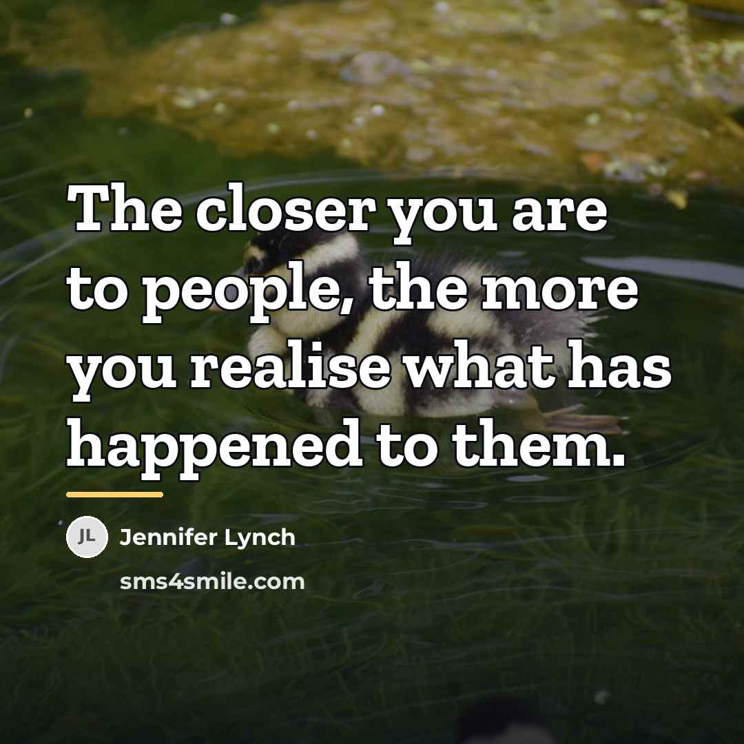 “The closer you are to people, the more you realise…” quote by Jennifer Lynch