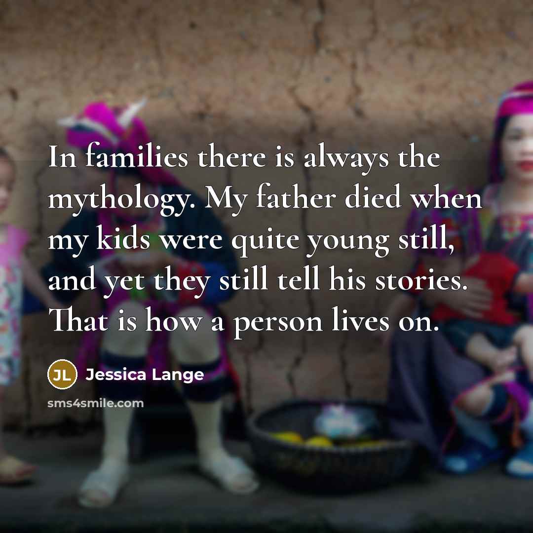 “In families there is always the mythology. My father died…” quote by Jessica Lange