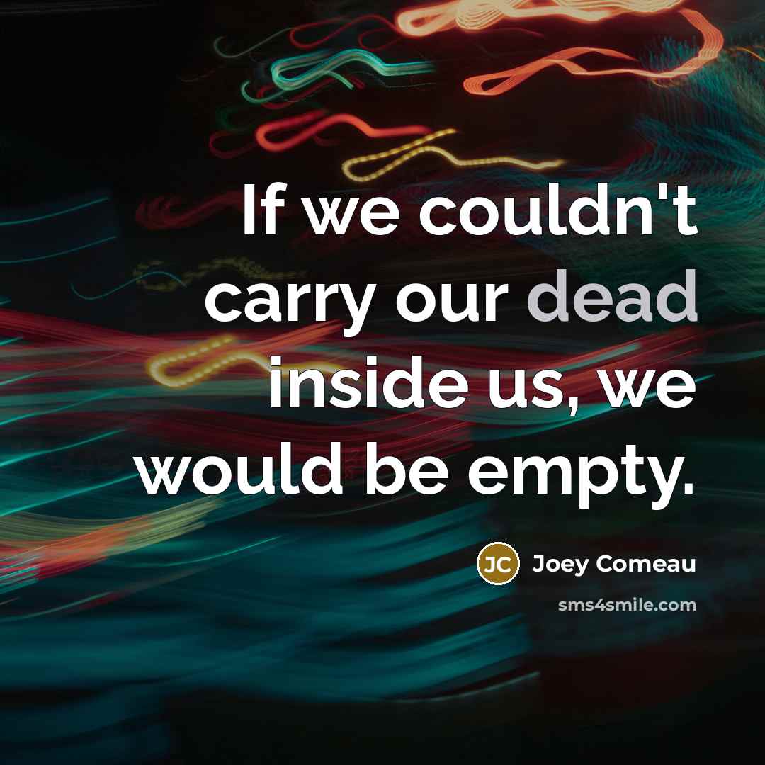 “If we couldn't carry our dead inside us, we would…” quote by Joey Comeau