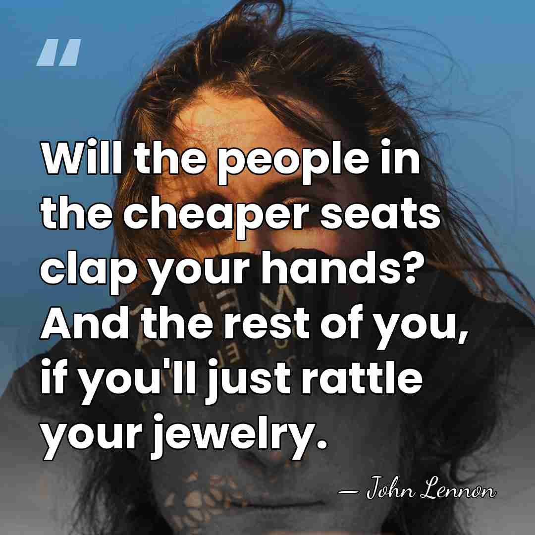 Will the people in the cheaper seats clap your hands? And the&hellip; - John Lennon