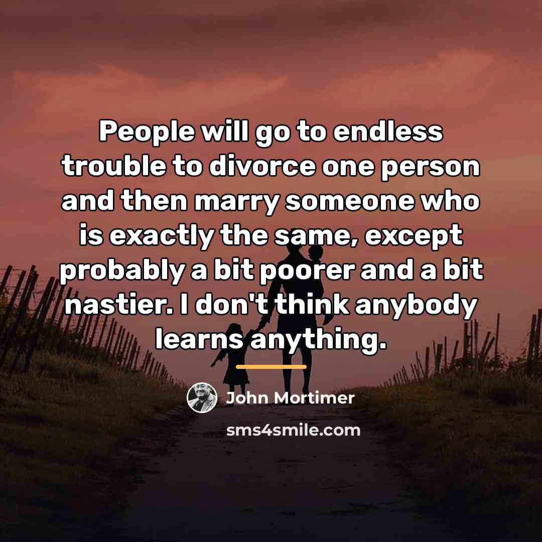 “People will go to endless trouble to divorce one person…” quote by John Mortimer