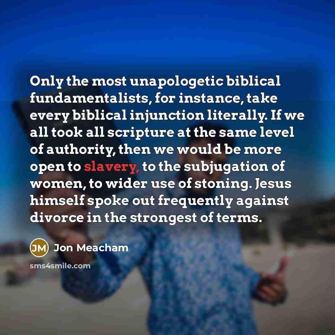 “Only the most unapologetic biblical fundamentalists, for instance, take every…” quote by Jon Meacham