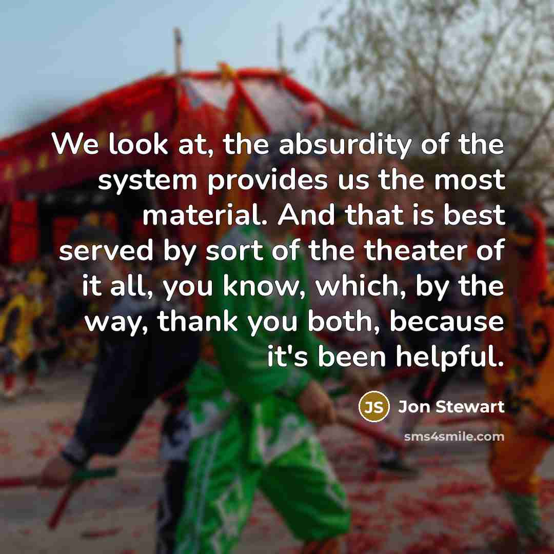 “We look at, the absurdity of the system provides us…” quote by Jon Stewart
