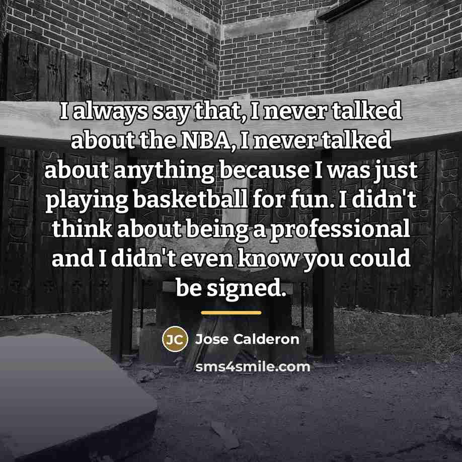“I always say that, I never talked about the NBA,…” quote by Jose Calderon