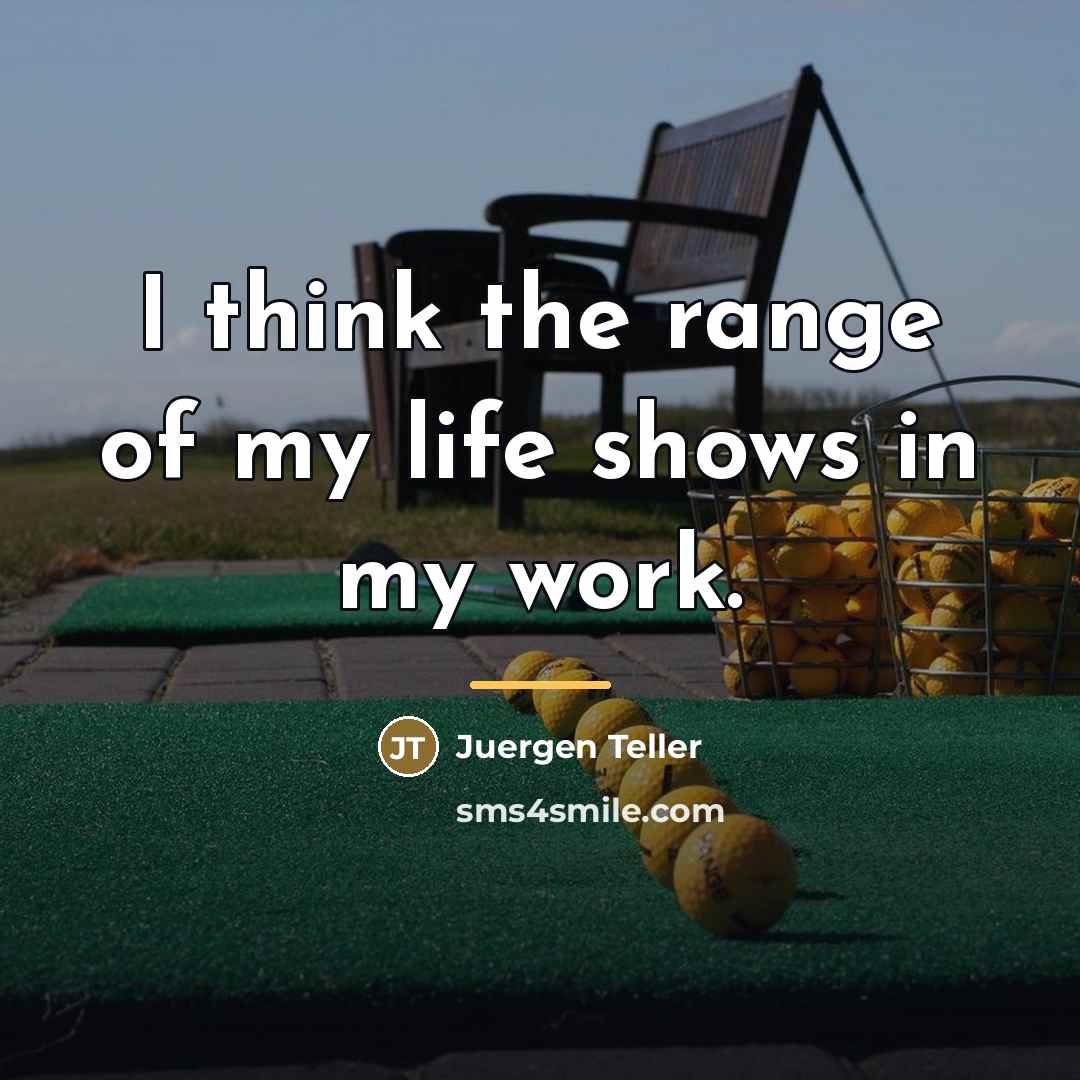 “I think the range of my life shows in my…” quote by Juergen Teller