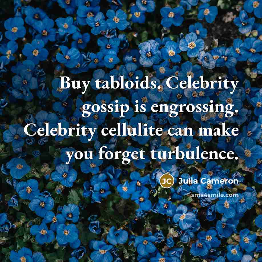 “Buy tabloids. Celebrity gossip is engrossing. Celebrity cellulite can make…” quote by Julia Cameron