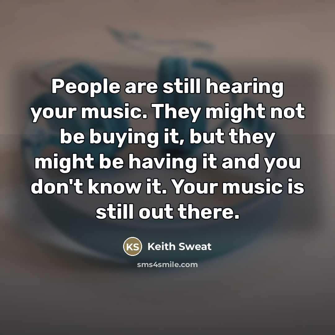 “People are still hearing your music. They might not be…” quote by Keith Sweat