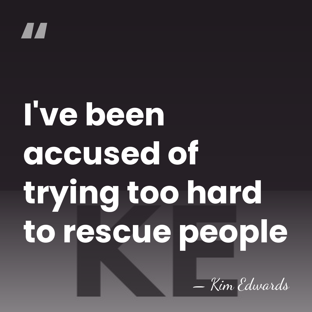I've been accused of trying too hard to rescue people - Kim Edwards