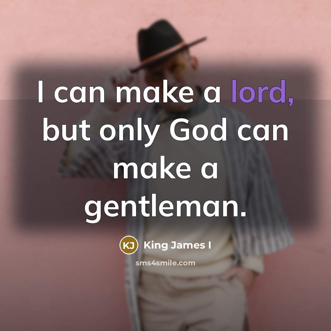 “I can make a lord, but only God can make…” quote by King James I