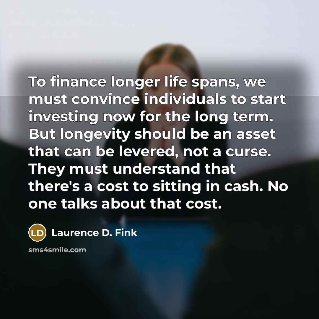 “To finance longer life spans, we must convince individuals to…” quote by Laurence D. Fink